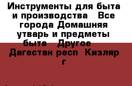 Инструменты для быта и производства - Все города Домашняя утварь и предметы быта » Другое   . Дагестан респ.,Кизляр г.